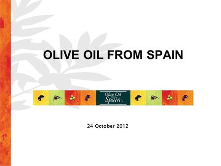 OLIVE OIL FROM SPAIN 24 October 2012. EXTRA VIRGIN Excellent organoleptic properties *Acidity < 0,8º VIRGIN Good organoleptic properties *Acidity < 2º.