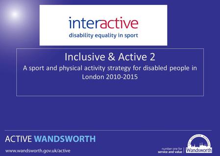 Inclusive & Active 2 A sport and physical activity strategy for disabled people in London 2010-2015.