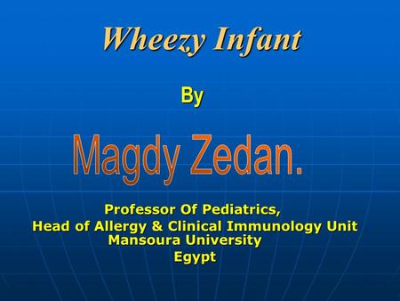 Wheezy Infant By Professor Of Pediatrics, Head of Allergy & Clinical Immunology Unit Mansoura University Egypt.