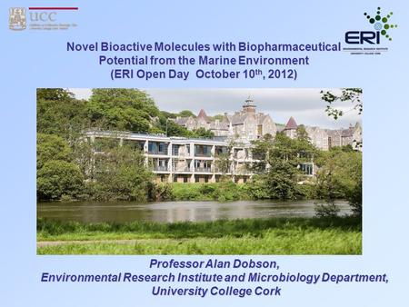 Novel Bioactive Molecules with Biopharmaceutical Potential from the Marine Environment (ERI Open Day October 10 th, 2012) Professor Alan Dobson, Environmental.