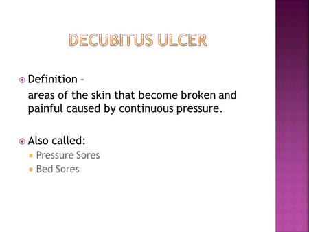  Definition – areas of the skin that become broken and painful caused by continuous pressure.  Also called:  Pressure Sores  Bed Sores.