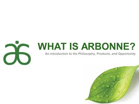 WHAT IS ARBONNE? An introduction to the Philosophy, Products, and Opportunity.