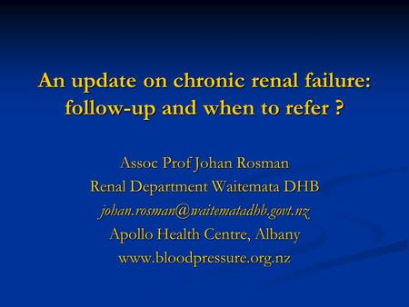 An update on chronic renal failure: follow-up and when to refer ? Assoc Prof Johan Rosman Renal Department Waitemata DHB