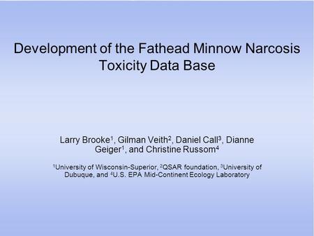 Development of the Fathead Minnow Narcosis Toxicity Data Base Larry Brooke 1, Gilman Veith 2, Daniel Call 3, Dianne Geiger 1, and Christine Russom 4 1.