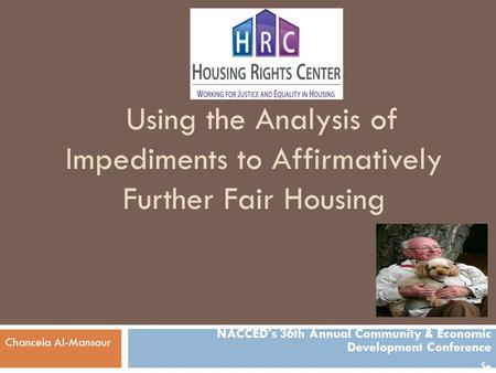 Using the Analysis of Impediments to Affirmatively Further Fair Housing NACCED's 36th Annual Community & Economic Development Conference Se Chancela Al-Mansour.