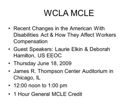 WCLA MCLE Recent Changes in the American With Disabilities Act & How They Affect Workers Compensation Guest Speakers: Laurie Elkin & Deborah Hamilton,