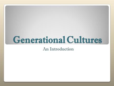 Generational Cultures An Introduction. Culture rituals jokes written rules Conscious myths clothing Subconscious symbols valuesunwritten rules time perception.