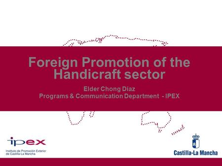 Foreign Promotion of the Handicraft sector Elder Chong Díaz Programs & Communication Department - IPEX.