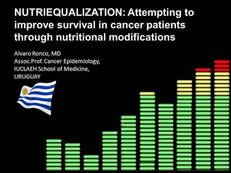 NUTRIEQUALIZATION: Attempting to improve survival in cancer patients through nutritional modifications Alvaro Ronco, MD Assoc.Prof. Cancer Epidemiology,