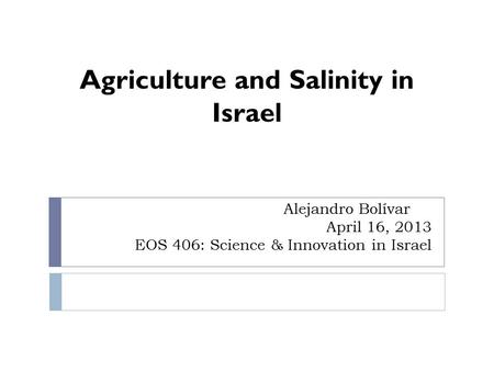 Alejandro Bolívar April 16, 2013 EOS 406: Science & Innovation in Israel Agriculture and Salinity in Israel.