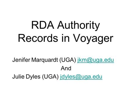 RDA Authority Records in Voyager Jenifer Marquardt (UGA) And Julie Dyles (UGA)