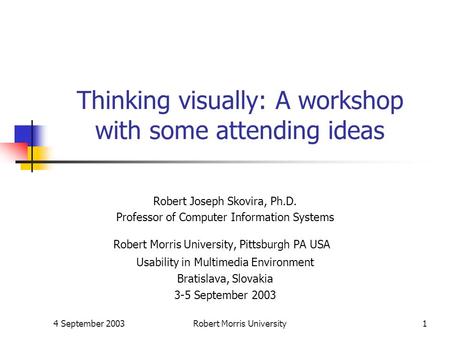 4 September 2003Robert Morris University1 Thinking visually: A workshop with some attending ideas Robert Joseph Skovira, Ph.D. Professor of Computer Information.