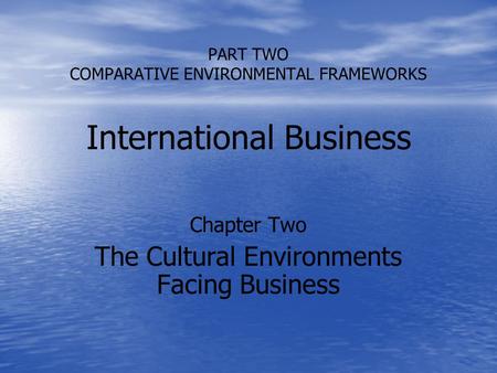 PART TWO COMPARATIVE ENVIRONMENTAL FRAMEWORKS International Business Chapter Two The Cultural Environments Facing Business.