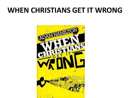 WHEN CHRISTIANS GET IT WRONG. The the underlying issue in the debate over homosexuality in the Christian church is not about homosexuality but about the.