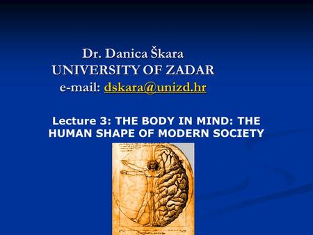 Dr. Danica Škara UNIVERSITY OF ZADAR    Lecture 3: THE BODY IN MIND: THE HUMAN SHAPE OF MODERN SOCIETY.