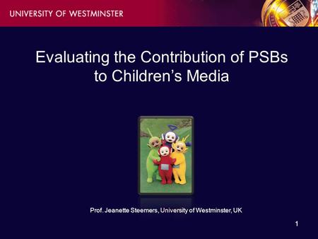 11 Evaluating the Contribution of PSBs to Children’s Media Prof. Jeanette Steemers, University of Westminster, UK.