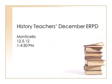 History Teachers’ December ERPD Monticello 12.5.12 1-4:30 PM.