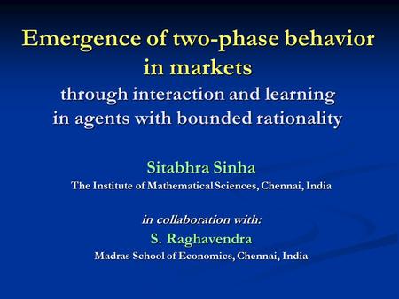 Emergence of two-phase behavior in markets through interaction and learning in agents with bounded rationality Sitabhra Sinha The Institute of Mathematical.