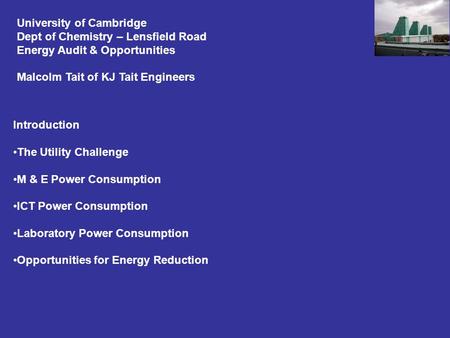 University of Cambridge Dept of Chemistry – Lensfield Road Energy Audit & Opportunities Malcolm Tait of KJ Tait Engineers Introduction The Utility Challenge.