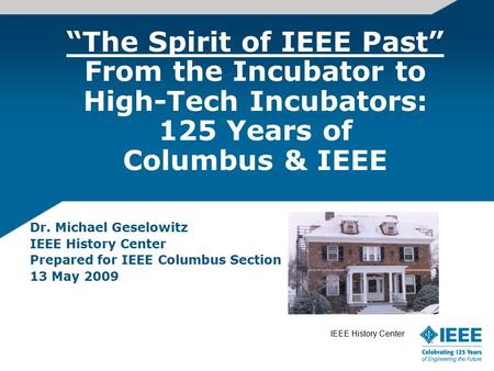 “The Spirit of IEEE Past” From the Incubator to High-Tech Incubators: 125 Years of Columbus & IEEE Dr. Michael Geselowitz IEEE History Center Prepared.