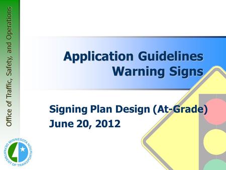 Office of Traffic, Safety, and Operations Application Guidelines Warning Signs Signing Plan Design (At-Grade) June 20, 2012.