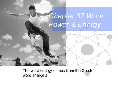 Chapter 37 Work, Power & Energy The word energy comes from the Greek word energeia.