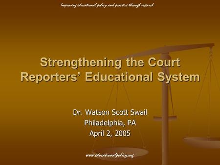 Improving educational policy and practice through research www.educationalpolicy.org Strengthening the Court Reporters’ Educational System Dr. Watson Scott.