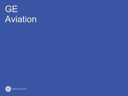 GE Aviation. 2 Overview GE - Aviation GE Aviation A leading manufacturer of jet engines for civil and military aircraft and global provider of maintenance.