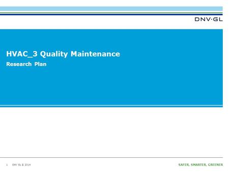 DNV GL © 2014 SAFER, SMARTER, GREENER DNV GL © 2014 HVAC_3 Quality Maintenance 1 Research Plan.