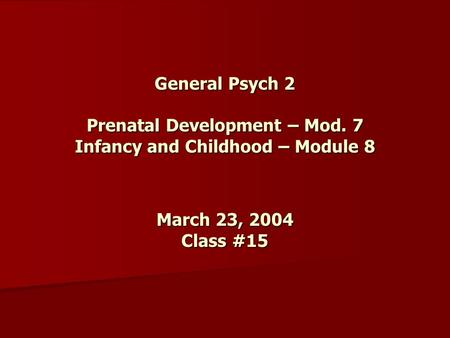 General Psych 2 Prenatal Development – Mod. 7 Infancy and Childhood – Module 8 March 23, 2004 Class #15.