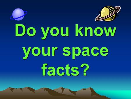 Do you know your space facts?. Is the sun a star? Yes.