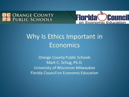 Why Is Ethics Important in Economics Orange County Public Schools Mark C. Schug, Ph.D. University of Wisconsin-Milwaukee Florida Council on Economic Education.