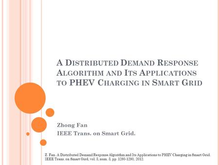 A D ISTRIBUTED D EMAND R ESPONSE A LGORITHM AND I TS A PPLICATIONS TO PHEV C HARGING IN S MART G RID Zhong Fan IEEE Trans. on Smart Grid. Z. Fan. A Distributed.