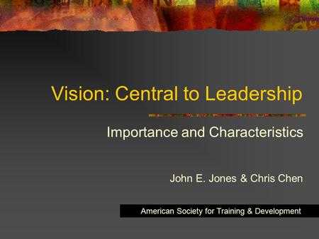 Vision: Central to Leadership Importance and Characteristics John E. Jones & Chris Chen American Society for Training & Development.