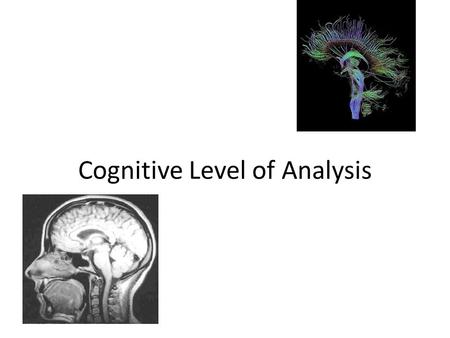 Cognitive Level of Analysis. What is Cognition? Cognitive LoA is new to psychology (40-50 years) Important way to look at your life – important to be.