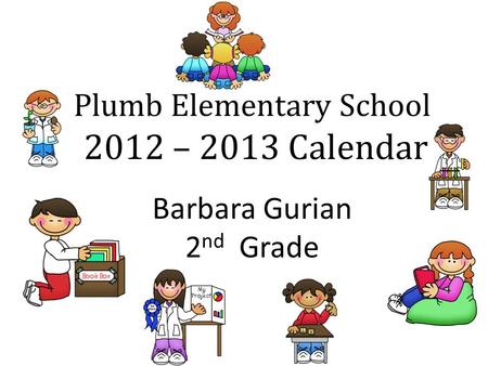 Plumb Elementary School 2012 – 2013 Calendar Barbara Gurian 2 nd Grade.