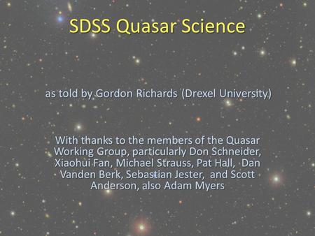 SDSS Quasar Science With thanks to the members of the Quasar Working Group, particularly Don Schneider, Xiaohui Fan, Michael Strauss, Pat Hall, Dan Vanden.