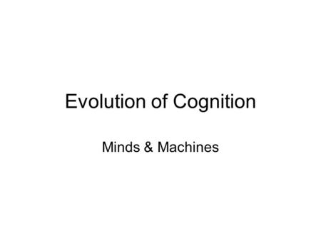 Evolution of Cognition Minds & Machines. Early Organisms: Perception and Action, but no Cognition SenseAct Environment Agent.