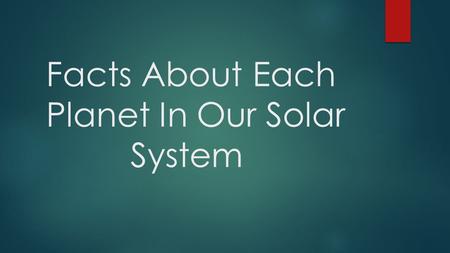 Facts About Each Planet In Our Solar System. Sun ●One million earths could fit in the sun ●Light from the sun takes Eight Minutes to reach the Earth ●The.