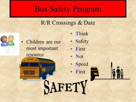 Bus Safety Program Children are our most important resource Think Safety First Not Speed First R/R Crossings & Date.