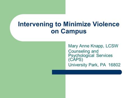 Intervening to Minimize Violence on Campus Mary Anne Knapp, LCSW Counseling and Psychological Services (CAPS) University Park, PA 16802.