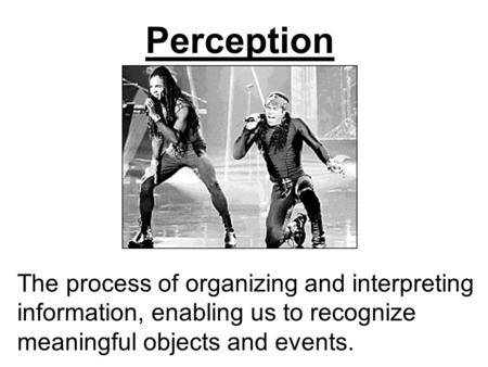 Perception The process of organizing and interpreting information, enabling us to recognize meaningful objects and events.