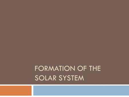 FORMATION OF THE SOLAR SYSTEM. Nebular Theory  Older Theory  Solar nebula  Fragments spins faster and faster flattening into a disk- like feature 