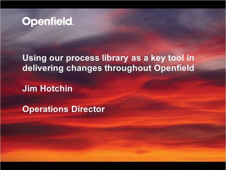 Page 1 Using our process library as a key tool in delivering changes throughout Openfield Jim Hotchin Operations Director.