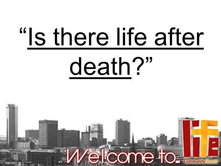 “Is there life after death?”. Job 14:1-15 (NIV) “Mortals, born of woman, are of few days and full of trouble. They spring up like flowers and wither away;