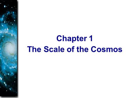 The Scale of the Cosmos Chapter 1. How can we study something so big it includes everything, even us? The cosmos, or the universe as it is more commonly.