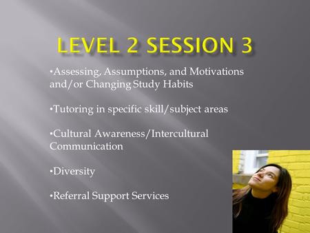 Assessing, Assumptions, and Motivations and/or Changing Study Habits Tutoring in specific skill/subject areas Cultural Awareness/Intercultural Communication.