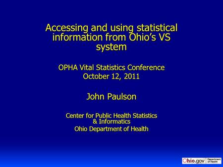 Accessing and using statistical information from Ohio’s VS system OPHA Vital Statistics Conference October 12, 2011 John Paulson Center for Public Health.