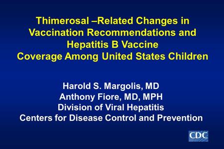 Thimerosal –Related Changes in Vaccination Recommendations and Hepatitis B Vaccine Coverage Among United States Children Harold S. Margolis, MD Anthony.