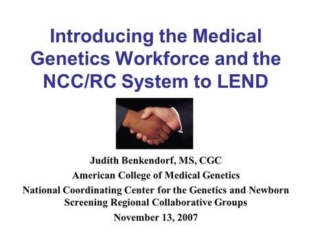 Introducing the Medical Genetics Workforce and the NCC/RC System to LEND Judith Benkendorf, MS, CGC American College of Medical Genetics National Coordinating.